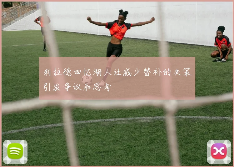 利拉德回忆湖人让威少替补的决策引发争议和思考