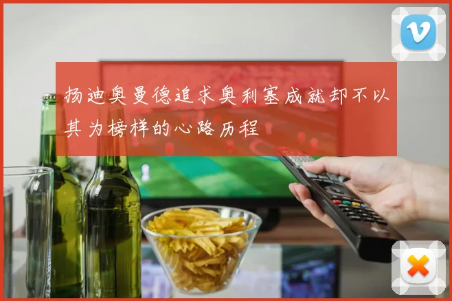 扬迪奥曼德追求奥利塞成就却不以其为榜样的心路历程