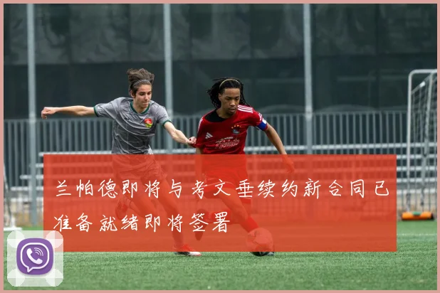兰帕德即将与考文垂续约新合同已准备就绪即将签署