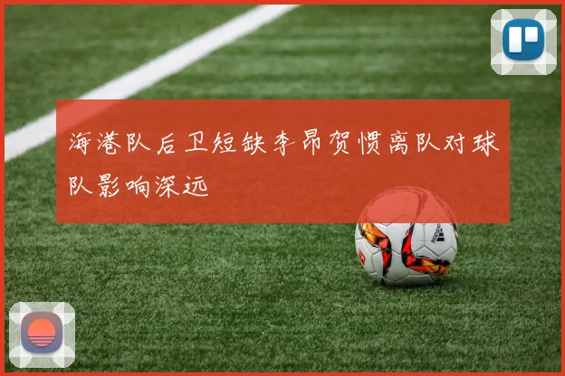 海港队后卫短缺李昂贺惯离队对球队影响深远