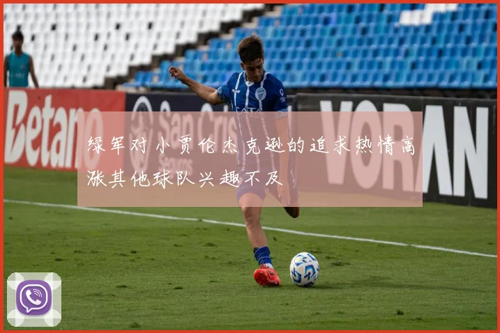 绿军对小贾伦杰克逊的追求热情高涨其他球队兴趣不及