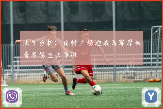 法甲分析：南特主场迎战马赛摩纳哥客场全力争胜