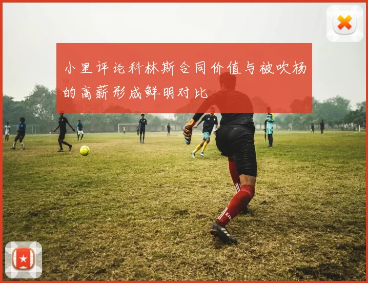 小里评论科林斯合同价值与被吹杨的高薪形成鲜明对比