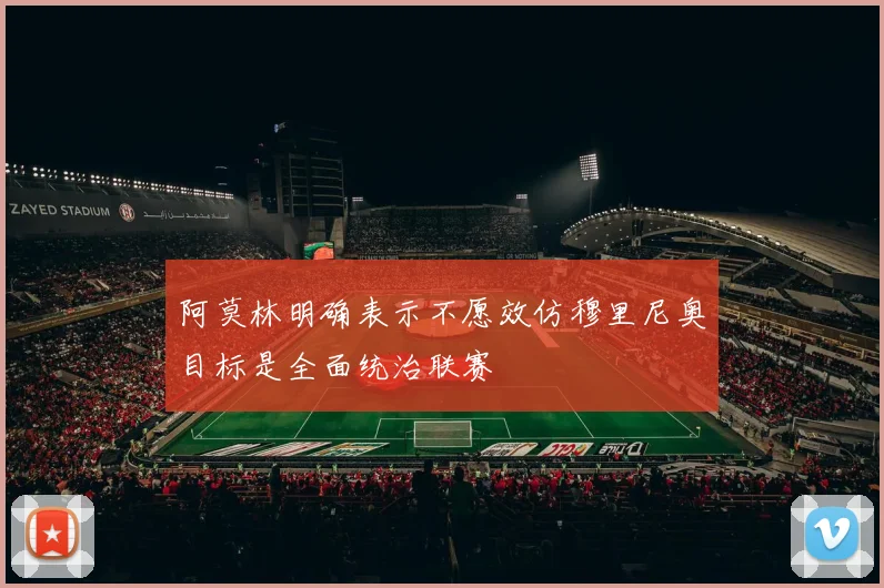阿莫林明确表示不愿效仿穆里尼奥目标是全面统治联赛