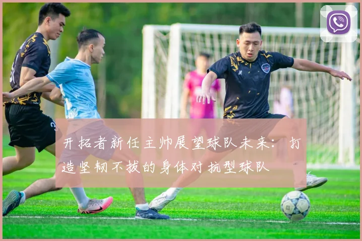 开拓者新任主帅展望球队未来：打造坚韧不拔的身体对抗型球队