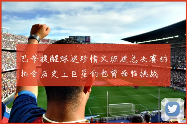 巴爷提醒球迷珍惜文班进总决赛的机会历史上巨星们也曾面临挑战