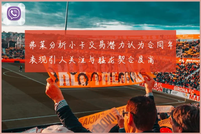 弗莱分析小卡交易潜力认为合同年表现引人关注与猛龙契合度高