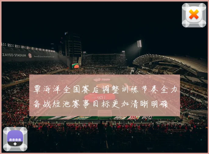 覃海洋全国赛后调整训练节奏全力备战短池赛事目标更加清晰明确