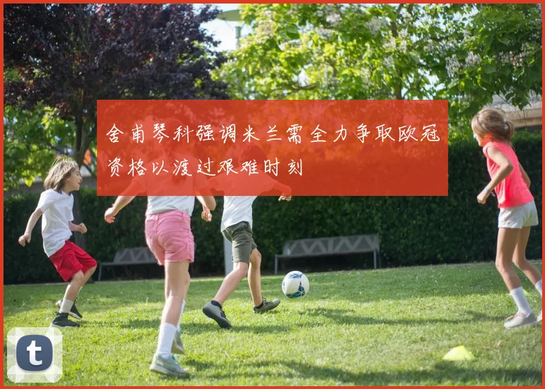 舍甫琴科强调米兰需全力争取欧冠资格以渡过艰难时刻