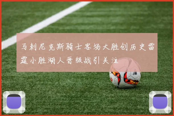马刺尼克斯骑士客场大胜创历史雷霆小胜湖人晋级战引关注